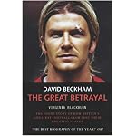 David Beckham: the Great Betrayal: The Inside Story of How Britain's Greatest Football Club Lost Their Greatest Player book cover