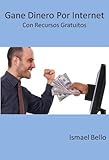 Gana Dinero por Internet con Recursos Gratis (Spanish Edition)