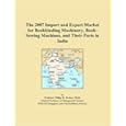 The 2007 Import and Export Market for Bookbinding Machinery, Book-Sewing Machines, and Their Parts in India by  Philip M. Parker
