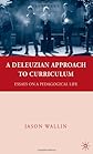 A Deleuzian approach to curriculum : essays on a pedagogical life