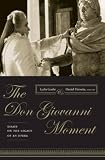 The Don Giovanni Moment: Essays on the Legacy of an Opera (Columbia Themes in Philosophy, Social Criticism, and the Arts)