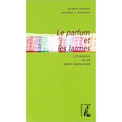 Le Parfum et les Larmes : l'�vangile selon Marie-Madeleine