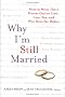 Why I'm Still Married : Women Write Their Hearts Out on Love, Loss, Sex, and Who Does the Dishes