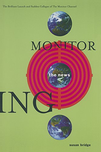 Monitoring the News: The Brilliant Launch and Sudden Collapse of the Monitor Channel: The Brilliant Launch and Sudden Collapse of the Monitor Channel