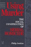 Using Murder: The Social Construction of Serial Homicide (Social Problems and Social Issues)
