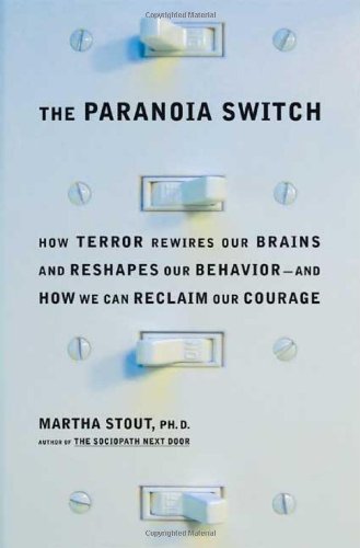 The Paranoia Switch: How Terror Rewires Our Brains and Reshapes Our Behavior--and How We Can Reclaim Our Courage, by Martha Stout The Paranoia Switch: How Terror Rewires Our Brains and Reshapes Our Behavior--and How We Can Reclaim Our Courage, by Martha Stout
