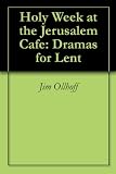 Holy Week at the Jerusalem Cafe: Dramas for Lent