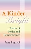 A Kinder Bright
 Poems of Praise and Remembrance,
Jerry Fagnani