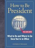 How to Be President: What to Do and Where to Go Once You`re in Office