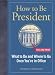 How to Be President: What to Do and Where to Go Once You're in Office