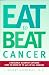 Eat to Beat Cancer by J. Robert, Ph.D. Hatherill