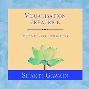 Visualisation créatrice: Méditations et affirmations | Livre audio Auteur(s) : Shakti Gawain Narrateur(s) : Danièle Panneton
