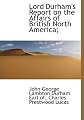 Lord Durham's report on the affairs of British North America;