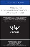 Strategies for Resolving Environmental Land Use Disputes: Leading Lawyers on Responding to Changing Environmental Protection Standards, Ensuring ... Brownfield Redevelopment (Inside the Minds)