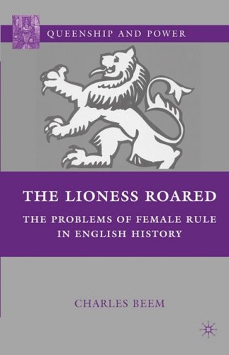 The Lioness Roared: The Problems of Female Rule in English History