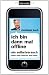 Ich bin dann mal offline: Ein Selbstversuch. Leben ohne Internet und Handy -