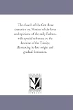The church of the first three centuries: or, Notices of the lives and opinions of  early Fathers, with special reference to the doctrine of the Trinity; ... its late origin and gradual formation.
