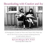 Breastfeeding with Comfort and Joy: A Photographic Guide for Mom and Those Who Help Her