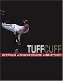 The TUFFCUFF Strength And Conditioning Manual For Baseball Pitchers: A 52-Week Guide To Pitching Workouts And Throwing Programs