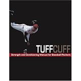 The TUFFCUFF Strength And Conditioning Manual For Baseball Pitchers: A 52-Week Guide To Pitching Workouts And Throwing Programs