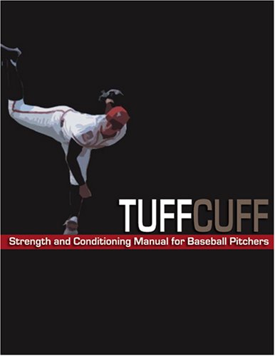 The TUFFCUFF Strength And Conditioning Manual For Baseball Pitchers A 52 Week Guide To Pitching Workouts And Throwing Programs