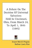 A Debate On The Doctrine Of Universal Salvation: Held In Cincinnati, Ohio, From March 24, To April 1, 1845 (1845)