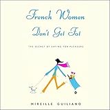 French Women Don't Get Fat: The Secret of Eating for Pleasure French Women Don't Get Fat: The Secret of Eating for Pleasure