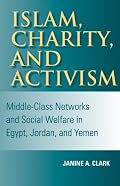 Islam, Charity, and Activism: Middle-Class Networks and Social Welfare in Egypt, Jordan, and Yemen (Indiana Series in Middle East Studies)