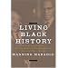 Living Black History: How Re-imagining the African-American Past Can Remake America's Racial Future