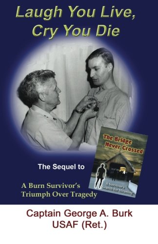 Laugh You Live, Cry You Die: The Sequel to The Bridge Never Crossed-A Survivors Search for Meaning; A Burn Survivors Triumph Over Tragedy