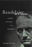Baudelaire in Chains: Portrait of the Artist As a Drug Addict