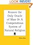 Reason the Only Oracle of Man Or A Compendious System of Natural Religion