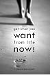 Get What You Want From Life Now!