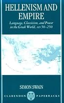 Hellenism and Empire: Language, Classicism, and Power in the Greek World, AD 50-250