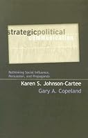 Strategic Political Communication: Rethinking Social Influence, Persuasion, and Propaganda (Communication, Media, and Politics)