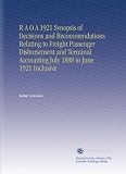 R A O A 1921 Synopsis of Decisions and Recommendations Relating to Freight Passenger Disbursement and Terminal Accounting July 1888 to June 1921 Inclusive