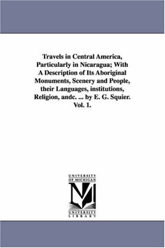 Travels in Central America, particularly in Nicaragua; with a description of its aboriginal monuments, scenery and people, their languages, institutions, religion, &c. ... By E. G. Squier.: Vol. 2.