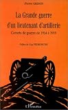 La Grande Guerre d\'un lieutenant d\'artillerie. Carnets de guerre de 1914 à 1919