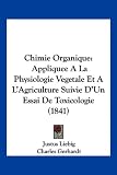 Chimie Organique: Appliquee a la Physiologie Vegetale Et A L`Agriculture Suivie D`Un Essai de Toxicologie (1841)