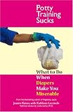 Potty Training Sucks: What to Do When Diapers Make You Miserable (...Sucks)