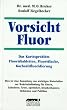 Vorsicht Fluor!: Das Kariesproblem. Fluoridtabletten, Fluoridlacke, Kochsalzfluoridierung, Trinkwasserfluoridierung