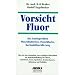Vorsicht Fluor!: Das Kariesproblem. Fluoridtabletten, Fluoridlacke, Kochsalzfluoridierung, Trinkwasserfluoridierung