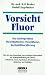Vorsicht Fluor!: Das Kariesproblem. Fluoridtabletten, Fluoridlacke, Kochsalzfluoridierung, Trinkwasserfluoridierung