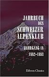Jahrbuch des Schweizer Alpenklub: Jahrgang 18. 1882-1883