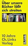 Produkt-Bild: &Uuml;ber unsere B&uuml;cher l&auml;&szlig;t sich streiten. 10 Jahre Ch. Links Verlag