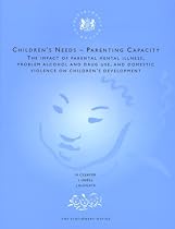 Children's Needs, Parenting Capacity: The Impact of Parental Mental Illness, Problem Alcohol and Drug Use and Domestic Violence on Children's Development