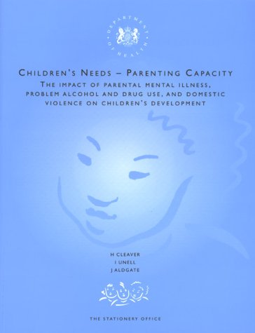 Children's Needs, Parenting Capacity: The Impact of Parental Mental Illness, Problem Alcohol and Drug Use and Domestic Violence on Children's Development