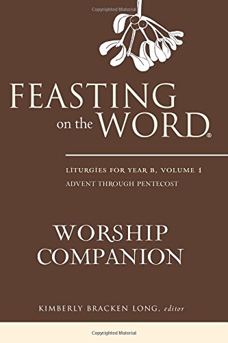 Feasting on the Word Worship Companion: Liturgies for Year B, Volume 1