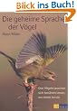 Die geheime Sprache der V�gel. Den V�geln lauschen, sich ber�hren lassen, von ihnen lernen