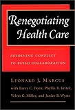 Renegotiating Health Care: Resolving Conflict to Build Collaboration (Jossey Bass/Aha Press Series)